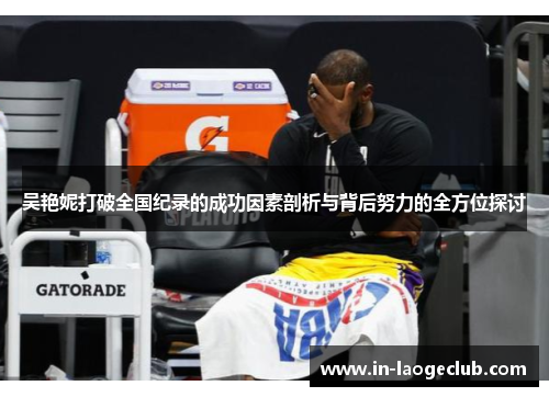 吴艳妮打破全国纪录的成功因素剖析与背后努力的全方位探讨