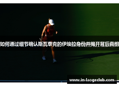 如何通过细节确认斯瓦泰克的伊埃拉身份并揭开背后真相