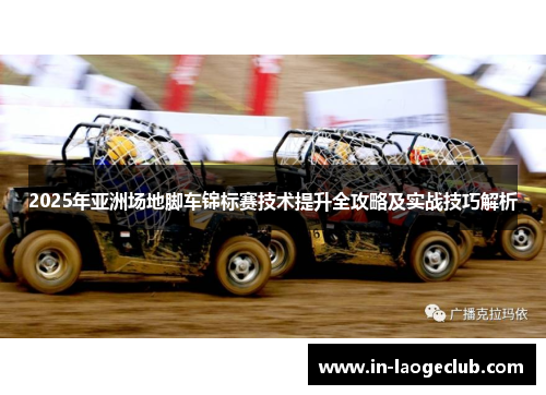 2025年亚洲场地脚车锦标赛技术提升全攻略及实战技巧解析