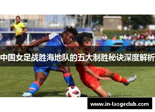 中国女足战胜海地队的五大制胜秘诀深度解析