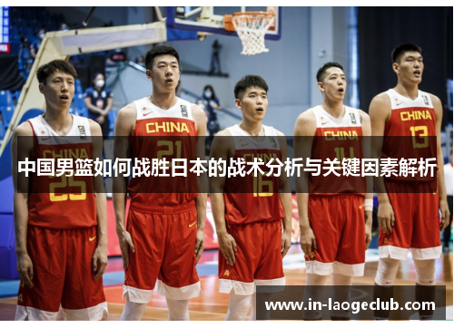 中国男篮如何战胜日本的战术分析与关键因素解析