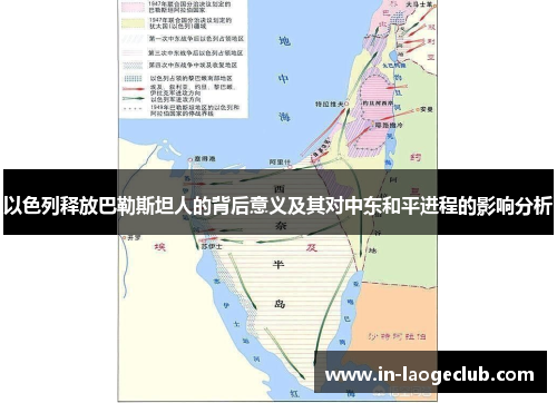 以色列释放巴勒斯坦人的背后意义及其对中东和平进程的影响分析