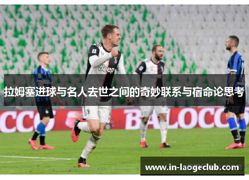 拉姆塞进球与名人去世之间的奇妙联系与宿命论思考