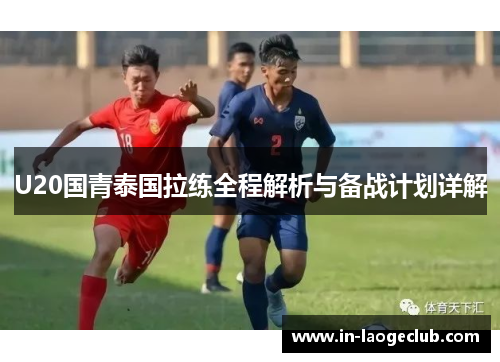 U20国青泰国拉练全程解析与备战计划详解