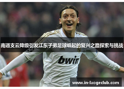 南通支云降级引发江东子弟足球崛起的复兴之路探索与挑战