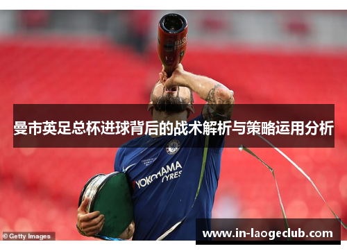 曼市英足总杯进球背后的战术解析与策略运用分析