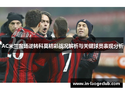 AC米兰客场逆转科莫精彩战况解析与关键球员表现分析
