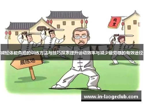 减轻体能负担的训练方法与技巧探索提升运动效率与减少疲劳感的有效途径