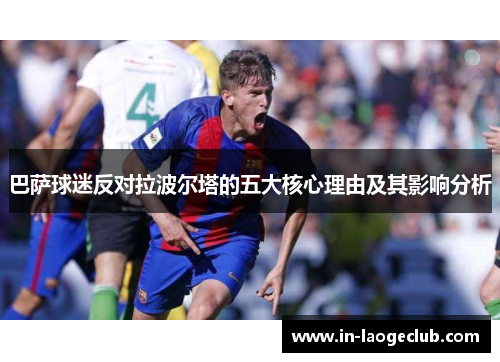 巴萨球迷反对拉波尔塔的五大核心理由及其影响分析