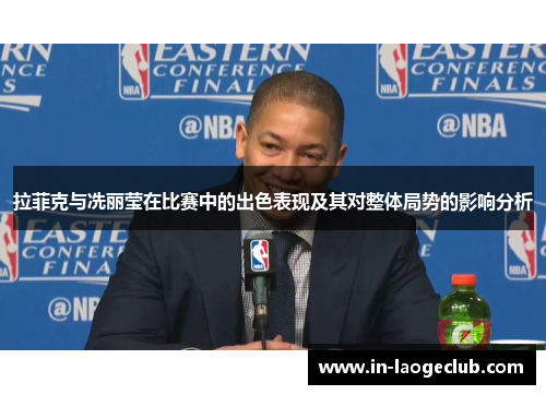 拉菲克与冼丽莹在比赛中的出色表现及其对整体局势的影响分析