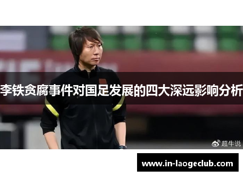 李铁贪腐事件对国足发展的四大深远影响分析