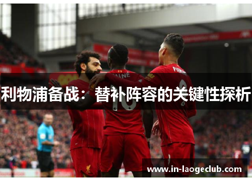 利物浦备战：替补阵容的关键性探析