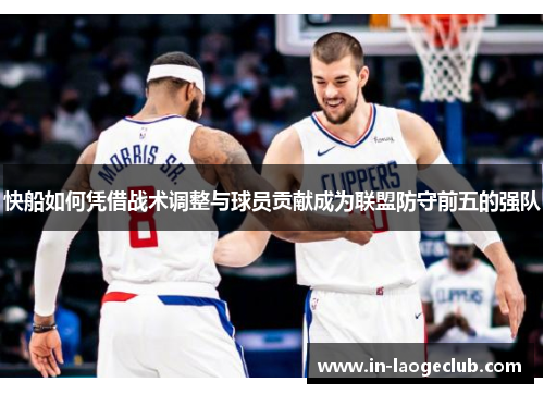 快船如何凭借战术调整与球员贡献成为联盟防守前五的强队