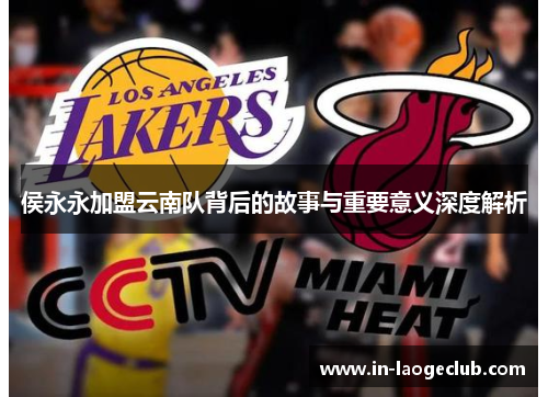 侯永永加盟云南队背后的故事与重要意义深度解析