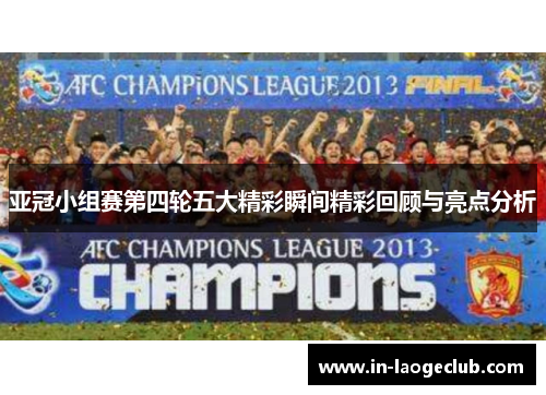 亚冠小组赛第四轮五大精彩瞬间精彩回顾与亮点分析