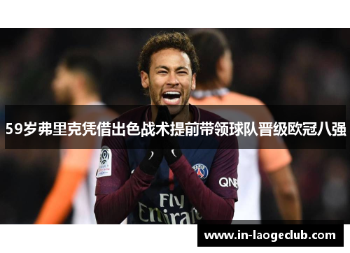 59岁弗里克凭借出色战术提前带领球队晋级欧冠八强