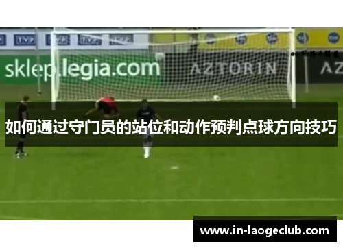如何通过守门员的站位和动作预判点球方向技巧