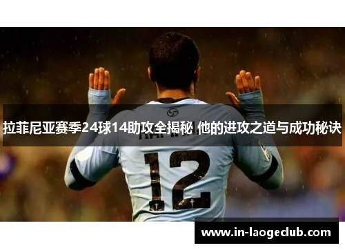 拉菲尼亚赛季24球14助攻全揭秘 他的进攻之道与成功秘诀