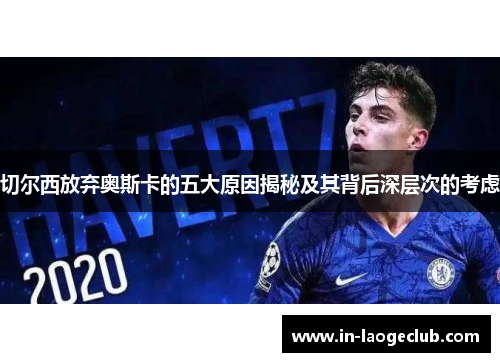 切尔西放弃奥斯卡的五大原因揭秘及其背后深层次的考虑