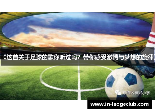 《这首关于足球的歌你听过吗？带你感受激情与梦想的旋律》