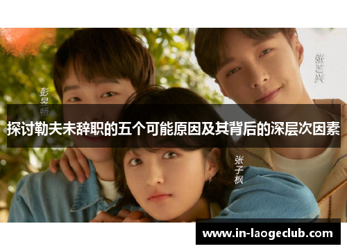 探讨勒夫未辞职的五个可能原因及其背后的深层次因素