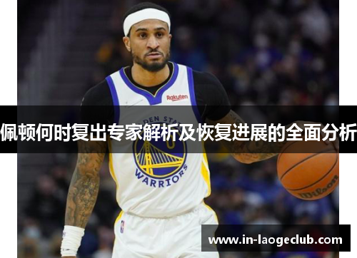 佩顿何时复出专家解析及恢复进展的全面分析