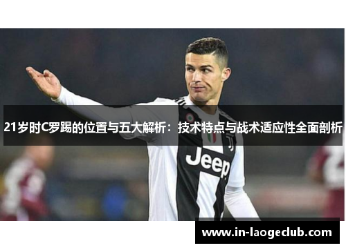 21岁时C罗踢的位置与五大解析：技术特点与战术适应性全面剖析