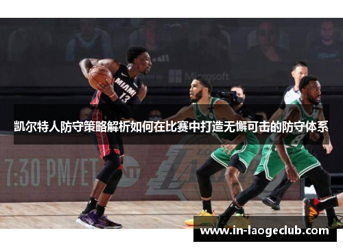 凯尔特人防守策略解析如何在比赛中打造无懈可击的防守体系