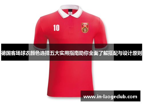 德国客场球衣颜色选择五大实用指南助你全面了解搭配与设计原则