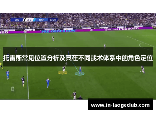 托雷斯常见位置分析及其在不同战术体系中的角色定位