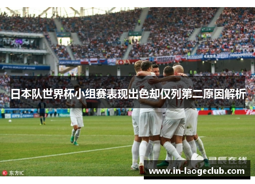 日本队世界杯小组赛表现出色却仅列第二原因解析
