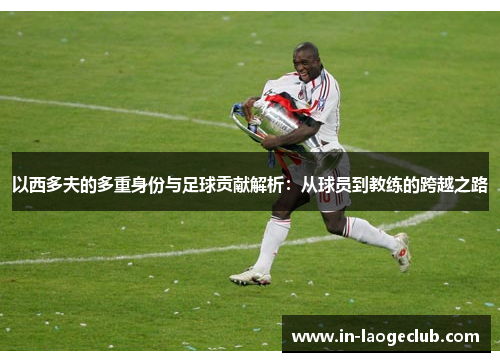 以西多夫的多重身份与足球贡献解析：从球员到教练的跨越之路