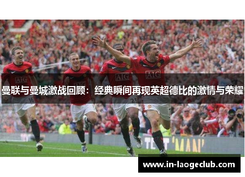 曼联与曼城激战回顾：经典瞬间再现英超德比的激情与荣耀