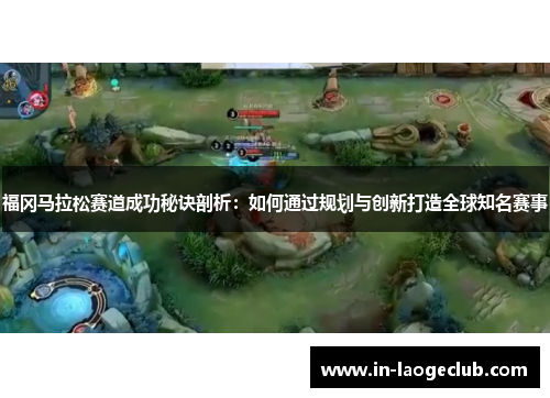 福冈马拉松赛道成功秘诀剖析：如何通过规划与创新打造全球知名赛事