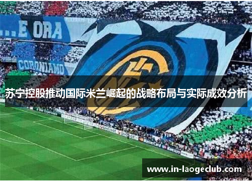 苏宁控股推动国际米兰崛起的战略布局与实际成效分析