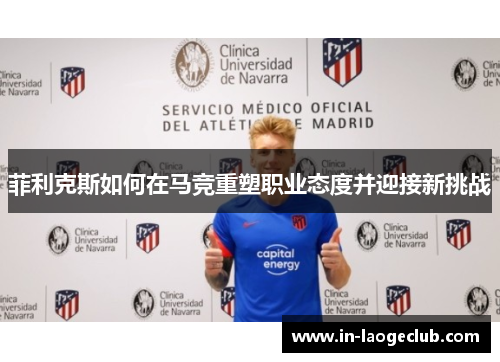 菲利克斯如何在马竞重塑职业态度并迎接新挑战