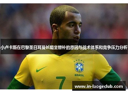 小卢卡斯在巴黎圣日耳曼长期坐替补的原因与战术体系和竞争压力分析