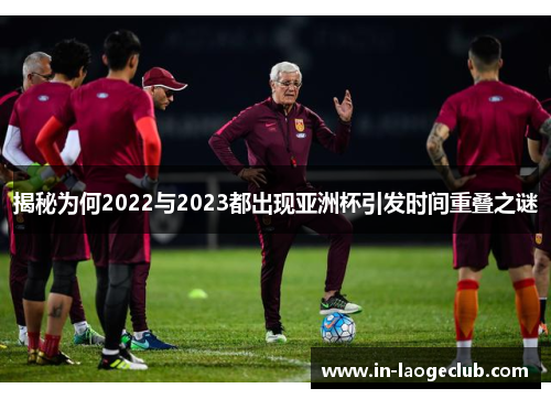 揭秘为何2022与2023都出现亚洲杯引发时间重叠之谜