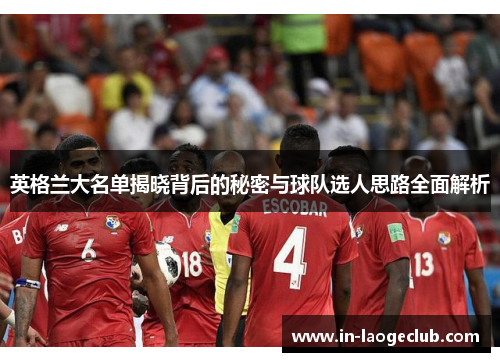 英格兰大名单揭晓背后的秘密与球队选人思路全面解析