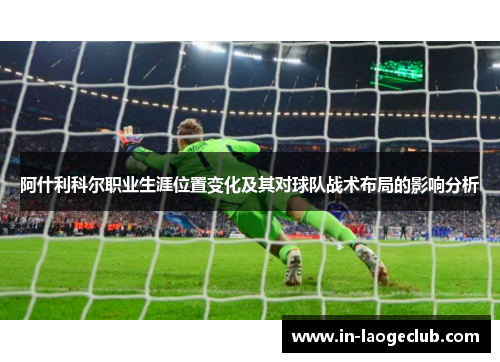 阿什利科尔职业生涯位置变化及其对球队战术布局的影响分析