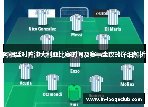 阿根廷对阵澳大利亚比赛时间及赛事全攻略详细解析