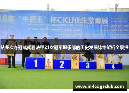 从多次夺冠成就看法甲21次冠军俱乐部的历史发展脉络解析全景探