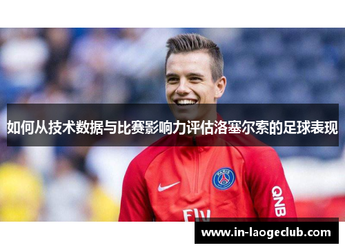 如何从技术数据与比赛影响力评估洛塞尔索的足球表现