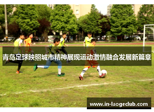 青岛足球映照城市精神展现运动激情融合发展新篇章