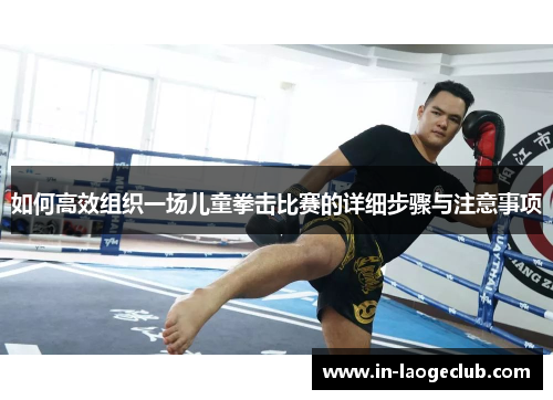 如何高效组织一场儿童拳击比赛的详细步骤与注意事项