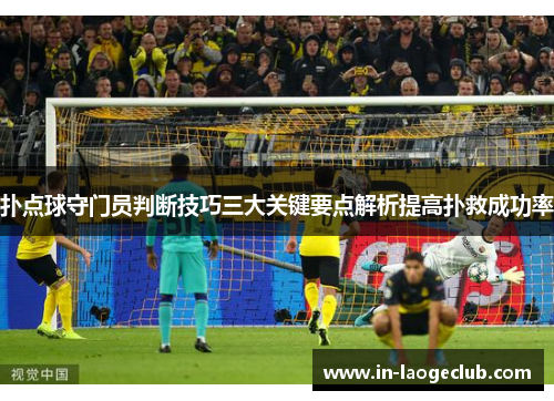 扑点球守门员判断技巧三大关键要点解析提高扑救成功率