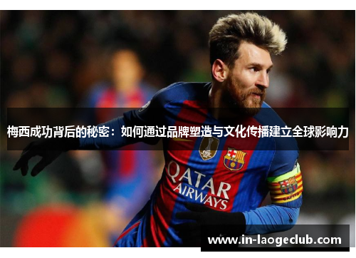 梅西成功背后的秘密:如何通过品牌塑造与文化传播建立全球影响力 梅西成功背后的秘密:如何通过品牌塑造与文化传播建立全球影响力