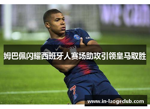 姆巴佩闪耀西班牙人赛场助攻引领皇马取胜
