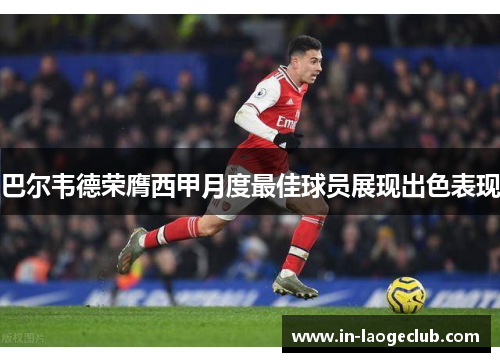 巴尔韦德荣膺西甲月度最佳球员展现出色表现