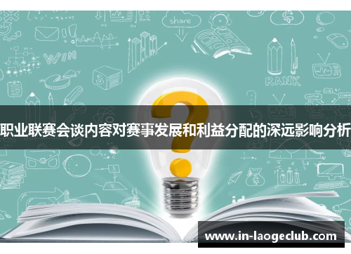 职业联赛会谈内容对赛事发展和利益分配的深远影响分析 职业联赛会谈内容对赛事发展和利益分配的深远影响分析